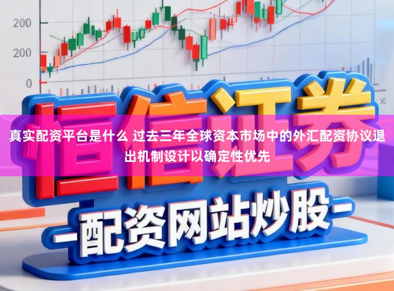 真实配资平台是什么 过去三年全球资本市场中的外汇配资协议退出机制设计以确定性优先