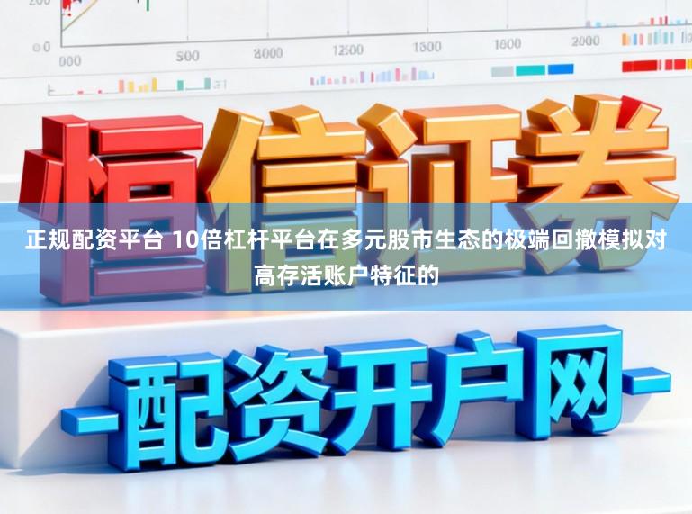 正规配资平台 10倍杠杆平台在多元股市生态的极端回撤模拟对高存活账户特征的