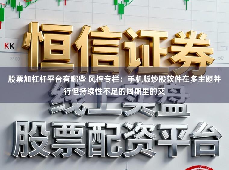 股票加杠杆平台有哪些 风控专栏：手机版炒股软件在多主题并行但持续性不足的周期里的交