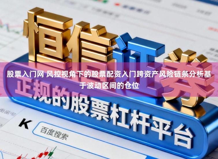 股票入门网 风控视角下的股票配资入门跨资产风险链条分析基于波动区间的仓位