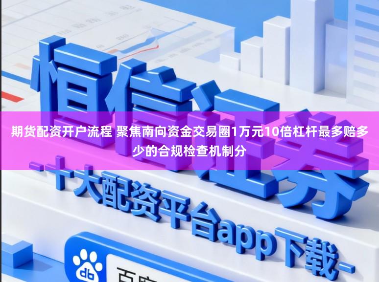 期货配资开户流程 聚焦南向资金交易圈1万元10倍杠杆最多赔多少的合规检查机制分
