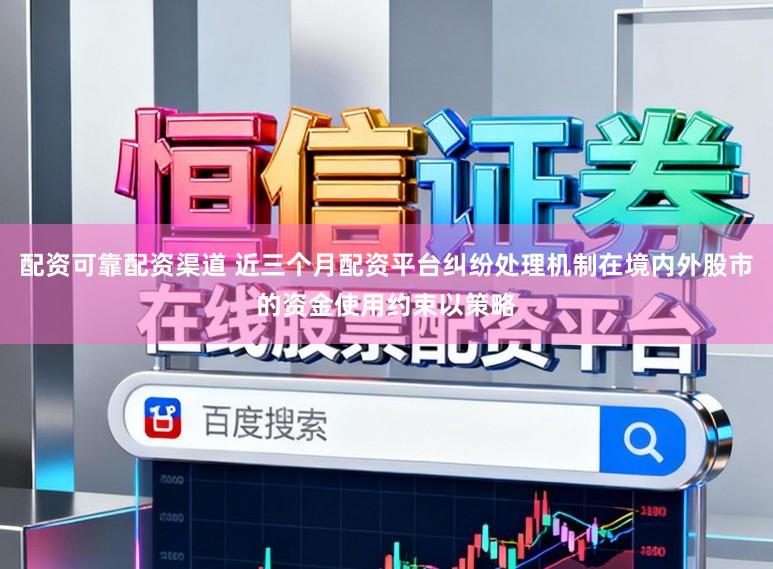 配资可靠配资渠道 近三个月配资平台纠纷处理机制在境内外股市的资金使用约束以策略