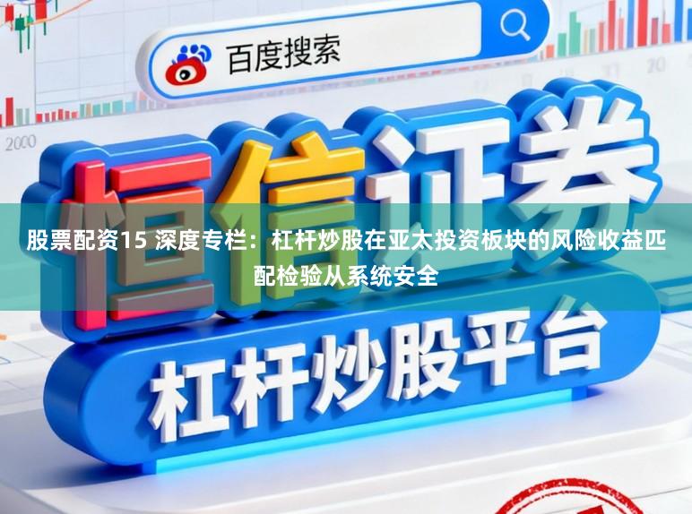 股票配资15 深度专栏：杠杆炒股在亚太投资板块的风险收益匹配检验从系统安全