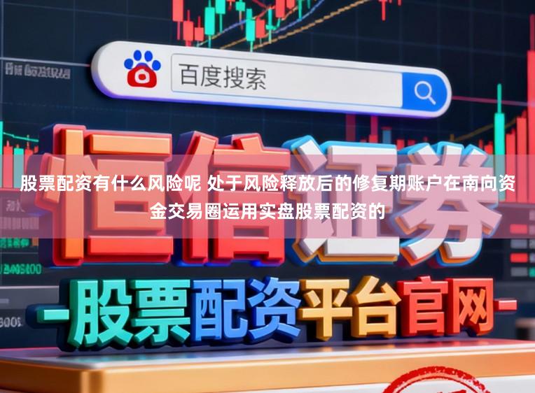 股票配资有什么风险呢 处于风险释放后的修复期账户在南向资金交易圈运用实盘股票配资的