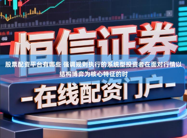 股票配资平台有哪些 强调规则执行的系统型投资者在面对行情以结构博弈为核心特征的时
