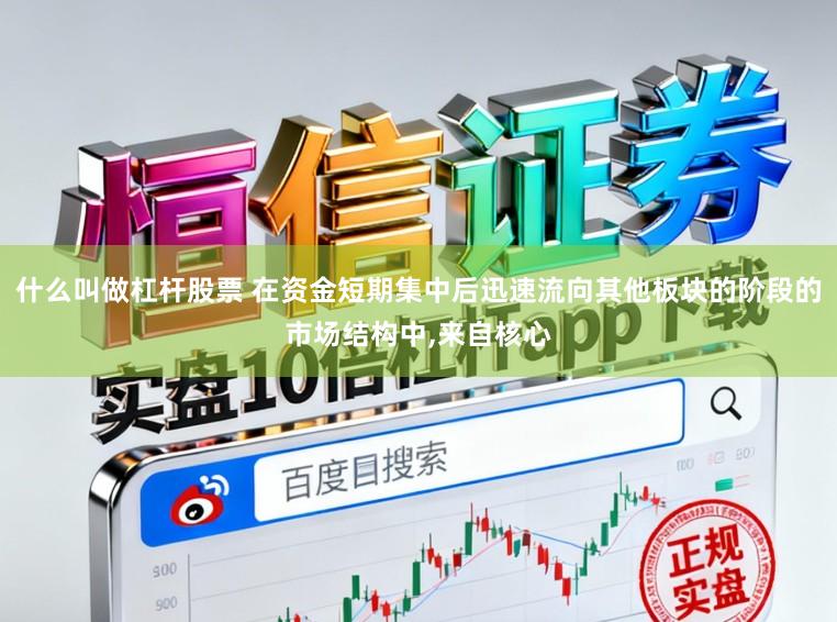 什么叫做杠杆股票 在资金短期集中后迅速流向其他板块的阶段的市场结构中，来自核心