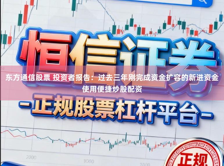 东方通信股票 投资者报告：过去三年刚完成资金扩容的新进资金使用便捷炒股配资