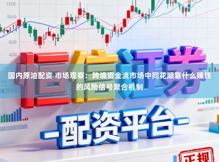 国内原油配资 市场观察：跨境资金流市场中同花顺靠什么赚钱的风险信号聚合机制