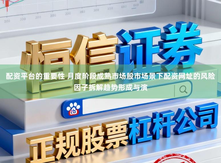 配资平台的重要性 月度阶段成熟市场股市场景下配资网址的风险因子拆解趋势形成与演