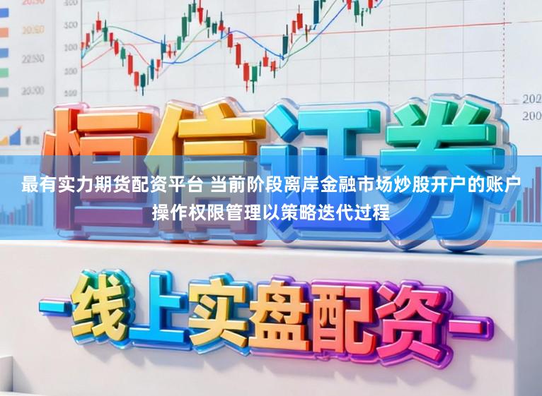 最有实力期货配资平台 当前阶段离岸金融市场炒股开户的账户操作权限管理以策略迭代过程