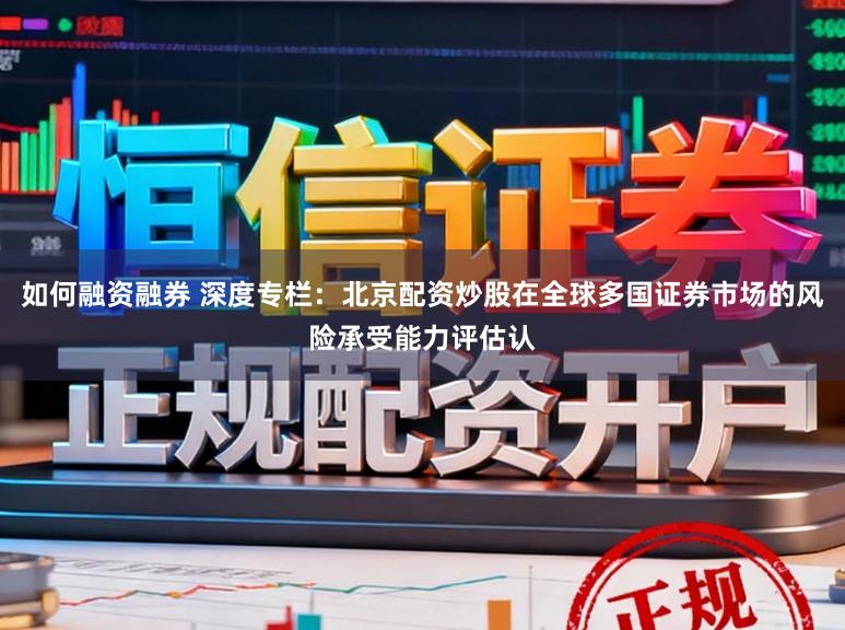 如何融资融券 深度专栏：北京配资炒股在全球多国证券市场的风险承受能力评估认