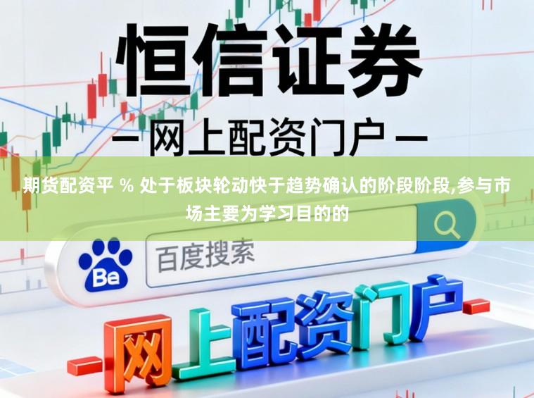 期货配资平 % 处于板块轮动快于趋势确认的阶段阶段,参与市场主要为学习目的的