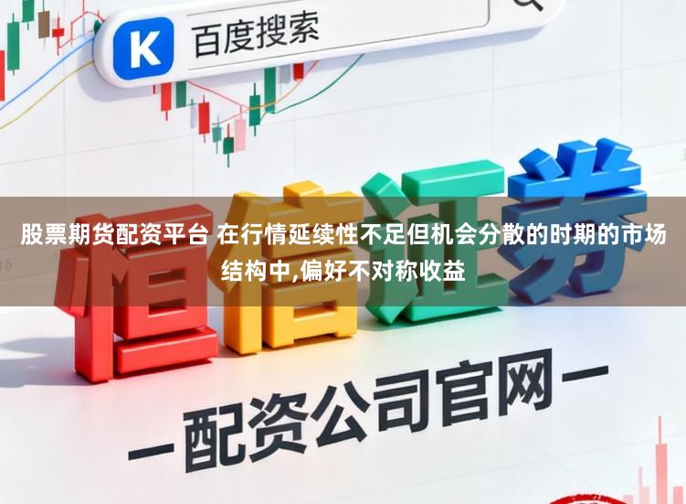 股票期货配资平台 在行情延续性不足但机会分散的时期的市场结构中,偏好不对称收益