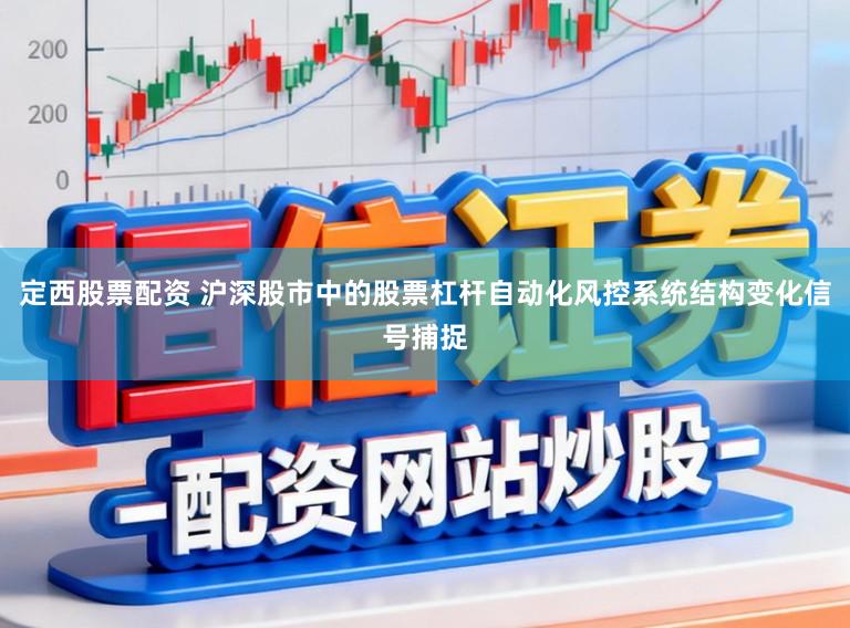 定西股票配资 沪深股市中的股票杠杆自动化风控系统结构变化信号捕捉