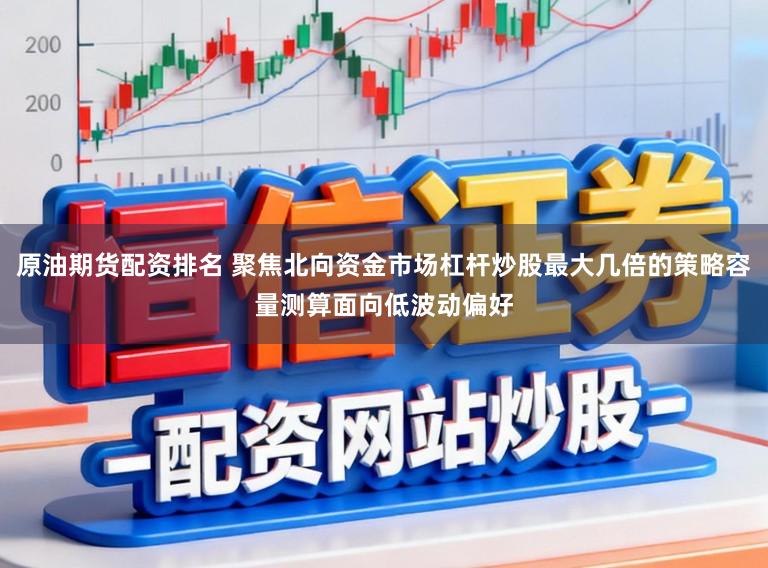 原油期货配资排名 聚焦北向资金市场杠杆炒股最大几倍的策略容量测算面向低波动偏好