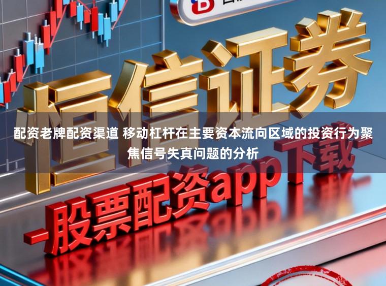 配资老牌配资渠道 移动杠杆在主要资本流向区域的投资行为聚焦信号失真问题的分析