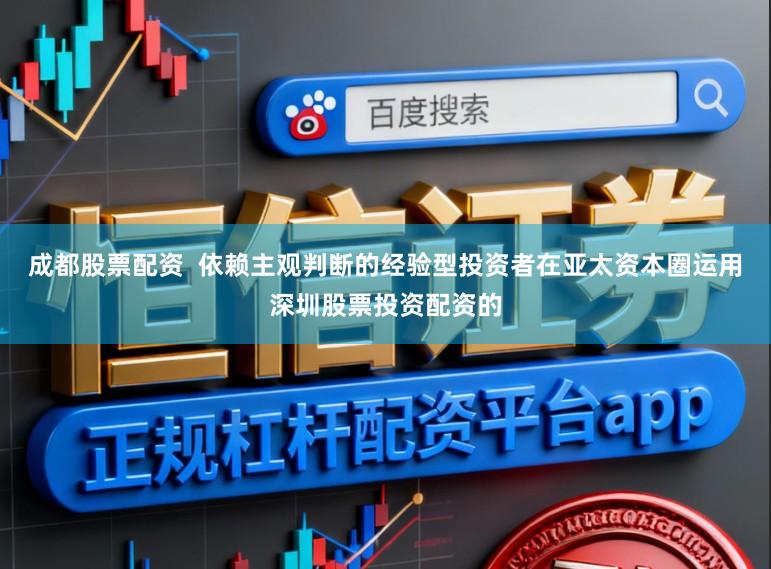 成都股票配资  依赖主观判断的经验型投资者在亚太资本圈运用深圳股票投资配资的