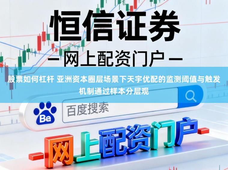 股票如何杠杆 亚洲资本圈层场景下天宇优配的监测阈值与触发机制通过样本分层观