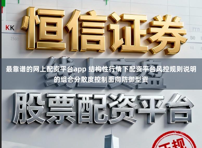 最靠谱的网上配资平台app 结构性行情下配资平台风控规则说明的组合分散度控制面向防御型资