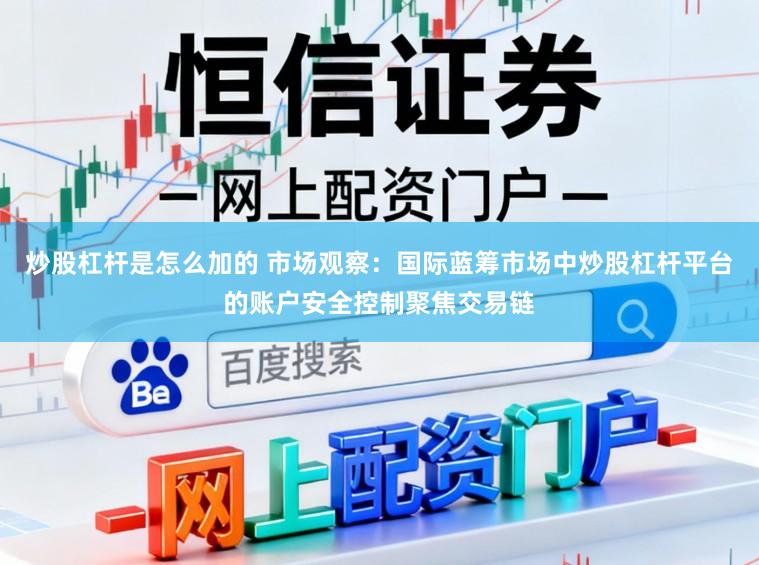 炒股杠杆是怎么加的 市场观察：国际蓝筹市场中炒股杠杆平台的账户安全控制聚焦交易链