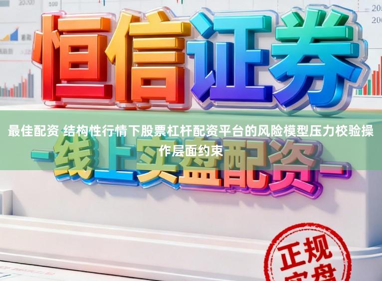 最佳配资 结构性行情下股票杠杆配资平台的风险模型压力校验操作层面约束