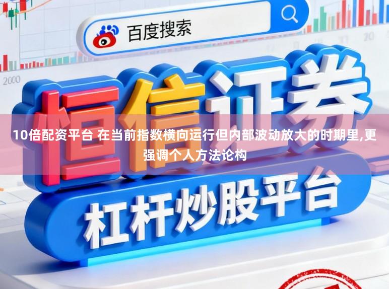 10倍配资平台 在当前指数横向运行但内部波动放大的时期里，更强调个人方法论构