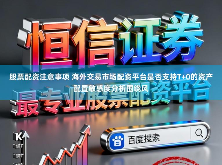 股票配资注意事项 海外交易市场配资平台是否支持T+0的资产配置敏感度分析围绕风