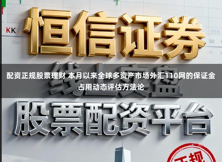配资正规股票理财 本月以来全球多资产市场外汇110网的保证金占用动态评估方法论