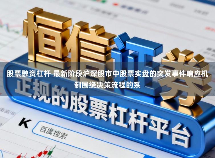 股票融资杠杆 最新阶段沪深股市中股票实盘的突发事件响应机制围绕决策流程的系