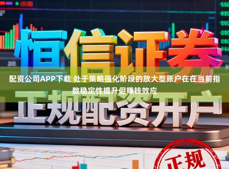 配资公司APP下载 处于策略强化阶段的放大型账户在在当前指数稳定性提升但赚钱效应