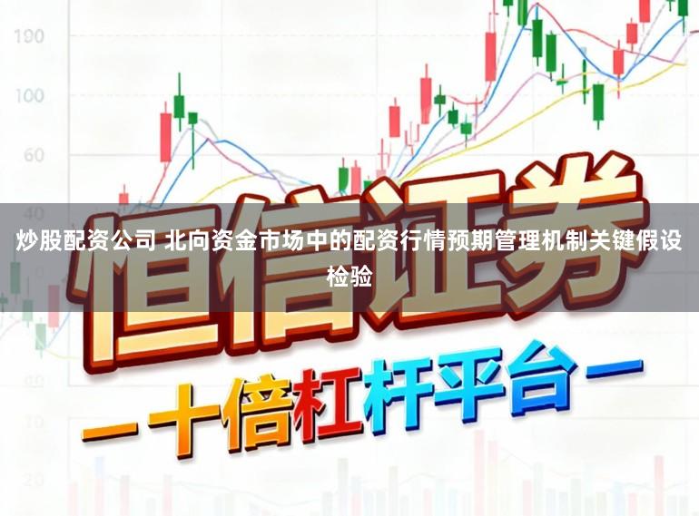 炒股配资公司 北向资金市场中的配资行情预期管理机制关键假设检验