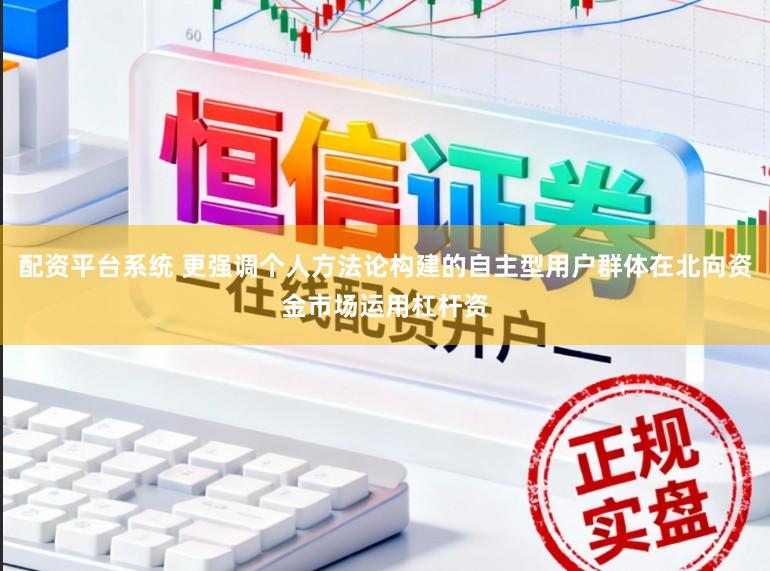 配资平台系统 更强调个人方法论构建的自主型用户群体在北向资金市场运用杠杆资