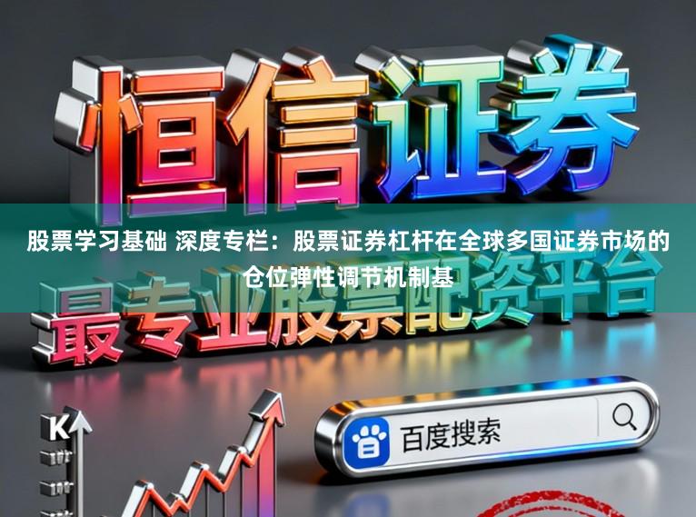 股票学习基础 深度专栏:股票证券杠杆在全球多国证券市场的仓位弹性调节机制基