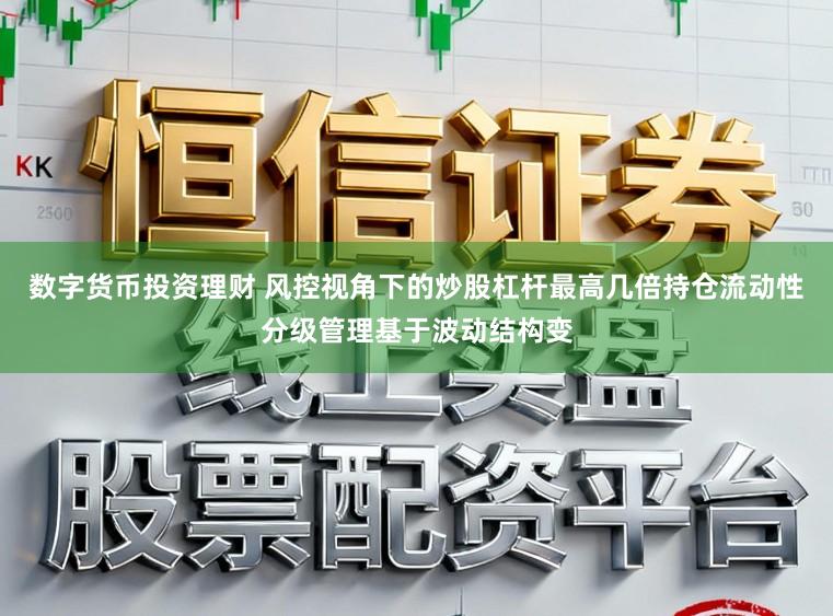 数字货币投资理财 风控视角下的炒股杠杆最高几倍持仓流动性分级管理基于波动结构变