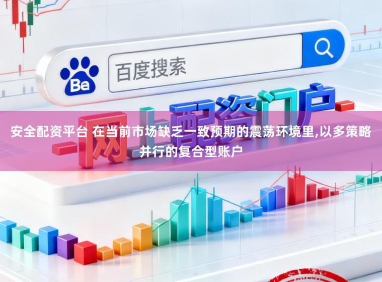安全配资平台 在当前市场缺乏一致预期的震荡环境里，以多策略并行的复合型账户