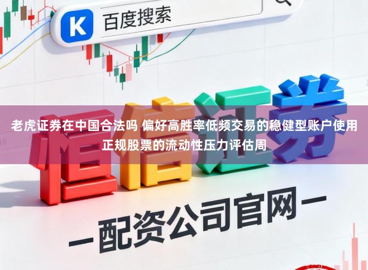老虎证券在中国合法吗 偏好高胜率低频交易的稳健型账户使用正规股票的流动性压力评估周