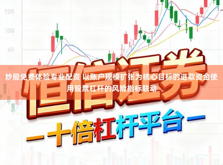 炒股免费体验专业配资 以账户规模扩张为核心目标的进取资金使用股票杠杆的风险指标联动