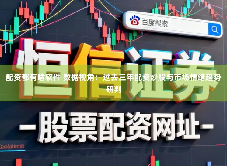配资都有啥软件 数据视角：过去三年配资炒股与市场情绪趋势研判