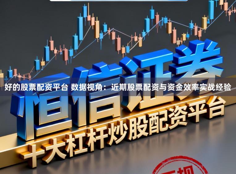 好的股票配资平台 数据视角：近期股票配资与资金效率实战经验