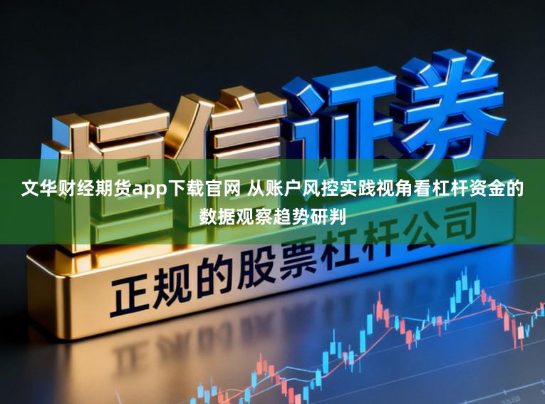 文华财经期货app下载官网 从账户风控实践视角看杠杆资金的数据观察趋势研判