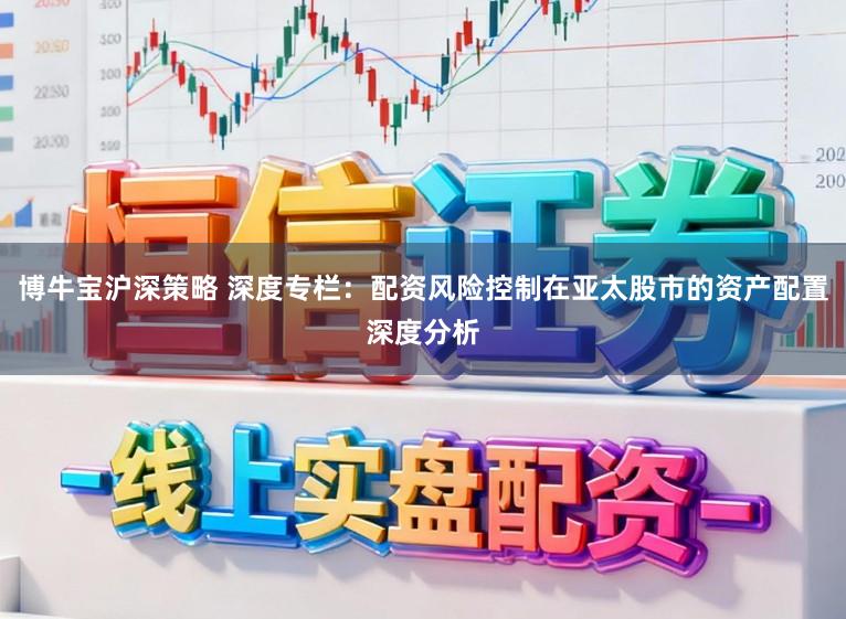 博牛宝沪深策略 深度专栏：配资风险控制在亚太股市的资产配置深度分析