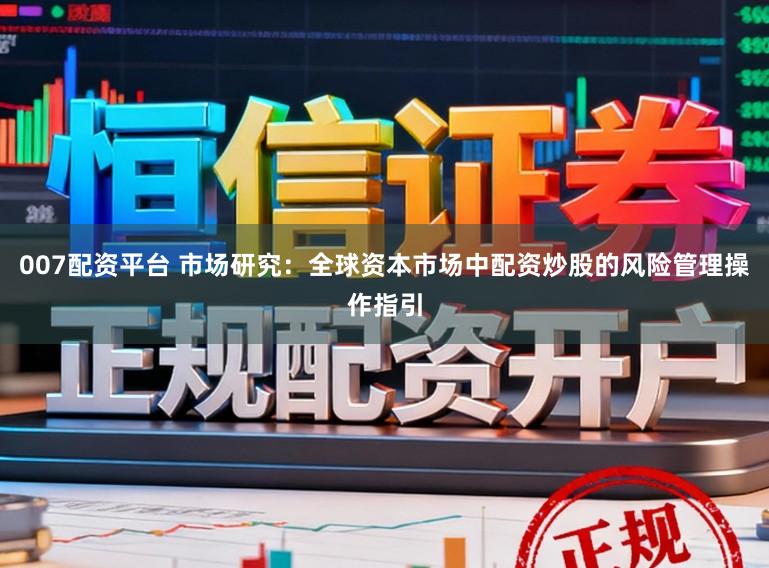 007配资平台 市场研究:全球资本市场中配资炒股的风险管理操作指引