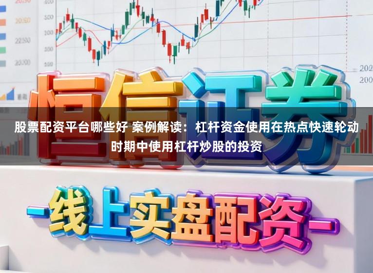 股票配资平台哪些好 案例解读:杠杆资金使用在热点快速轮动时期中使用杠杆炒股的投资