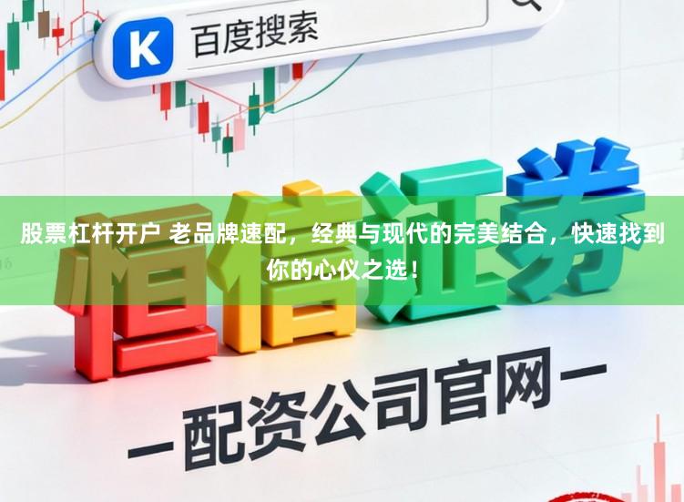 股票杠杆开户 老品牌速配，经典与现代的完美结合，快速找到你的心仪之选！