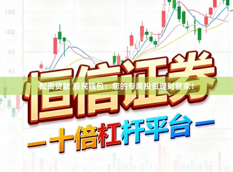 配资贷款 股民钱包：您的专属投资理财管家！