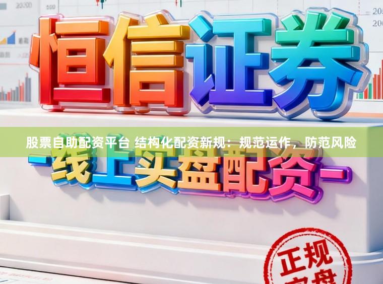 股票自助配资平台 结构化配资新规：规范运作，防范风险