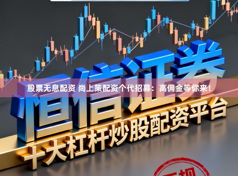 股票无息配资 尚上策配资个代招募：高佣金等你来！