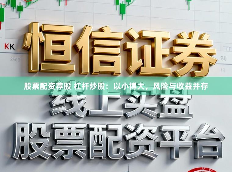 股票配资荐股 杠杆炒股:以小博大,风险与收益并存