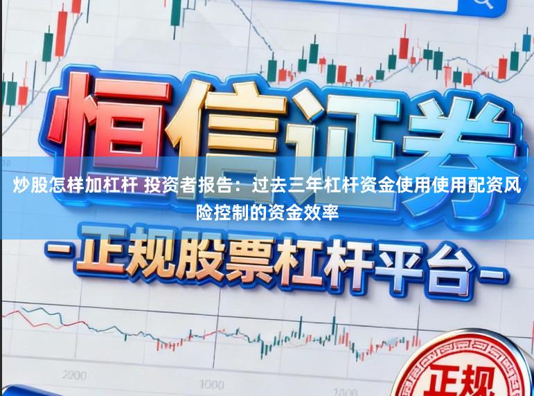 炒股怎样加杠杆 投资者报告:过去三年杠杆资金使用使用配资风险控制的资金效率