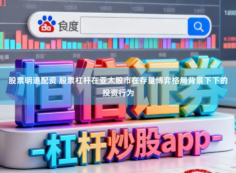 股票明道配资 股票杠杆在亚太股市在存量博弈格局背景下下的投资行为